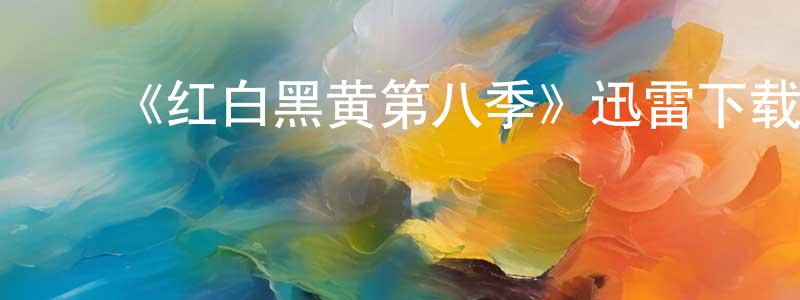 ﻿陈志谦发布﻿《红白黑黄第八季》迅雷下载/在线观看-动漫卡通-美剧天堂